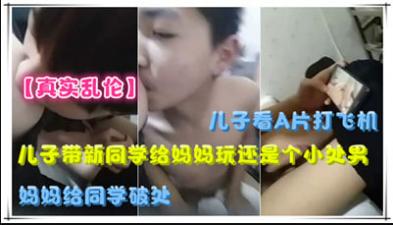 儿子带新同学给妈妈玩，还是个小处男，妈妈给同学破处详情介绍-儿子带 ...